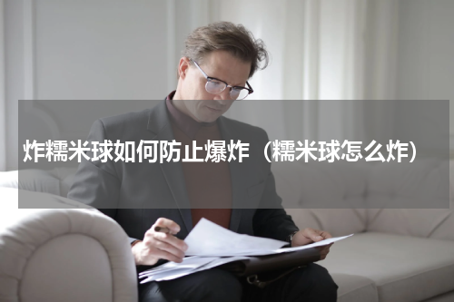 炸糯米球如何防止爆炸(糯米球怎么炸)