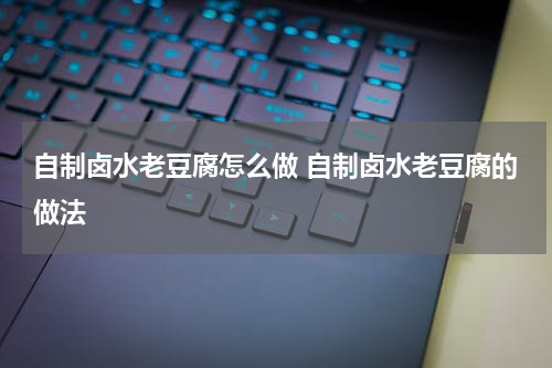 自制卤水老豆腐怎么做 自制卤水老豆腐的做法