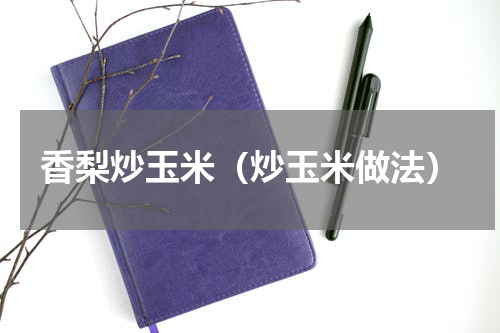 香梨炒玉米（炒玉米做法）