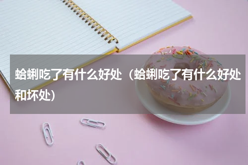 蛤蜊吃了有什么好处（蛤蜊吃了有什么好处和坏处）