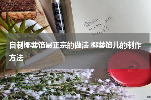 自制椰蓉馅最正宗的做法 椰蓉馅儿的制作方法