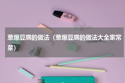 葱爆豆腐的做法（葱爆豆腐的做法大全家常菜）