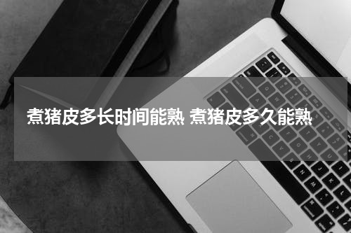 煮猪皮多长时间能熟 煮猪皮多久能熟