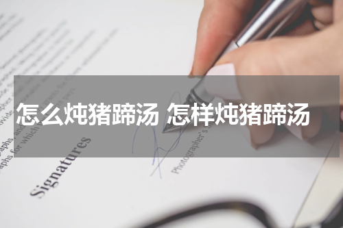 怎么炖猪蹄汤 怎样炖猪蹄汤