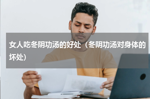 女人吃冬阴功汤的好处（冬阴功汤对身体的坏处）