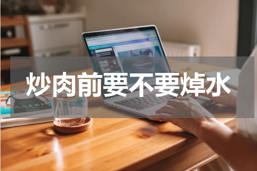 炒肉前要不要焯水