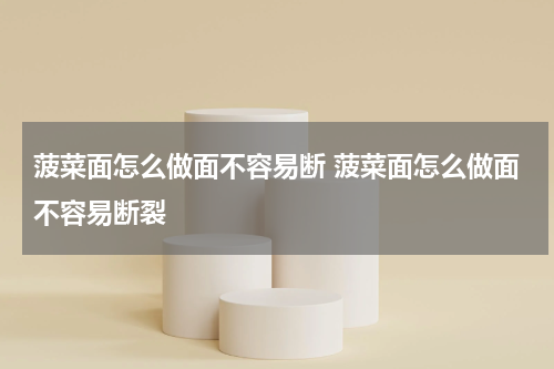 菠菜面怎么做面不容易断 菠菜面怎么做面不容易断裂