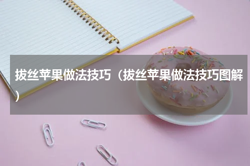 拔丝苹果做法技巧（拔丝苹果做法技巧图解）
