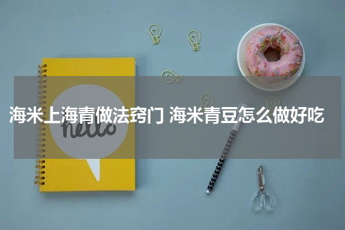 海米上海青做法窍门 海米青豆怎么做好吃