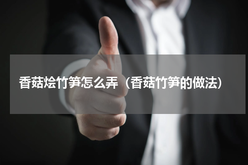 香菇烩竹笋怎么弄（香菇竹笋的做法）