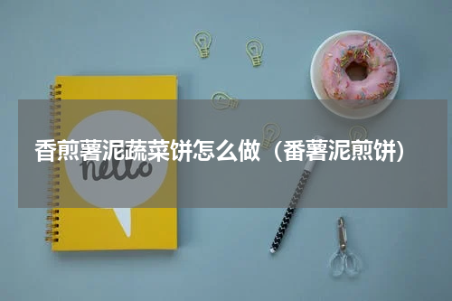 香煎薯泥蔬菜饼怎么做（番薯泥煎饼）