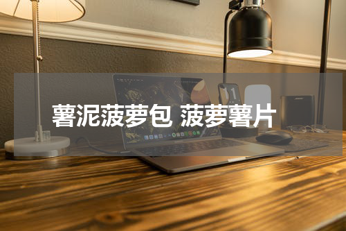 薯泥菠萝包 菠萝薯片