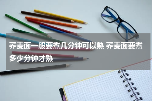 荞麦面一般要煮几分钟可以熟 荞麦面要煮多少分钟才熟