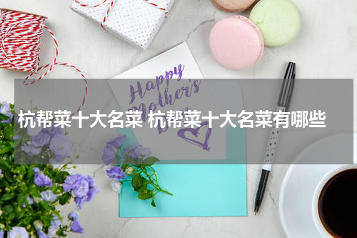 杭帮菜十大名菜 杭帮菜十大名菜有哪些