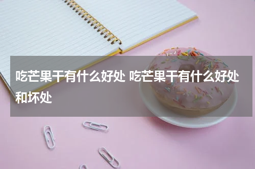 吃芒果干有什么好处 吃芒果干有什么好处和坏处