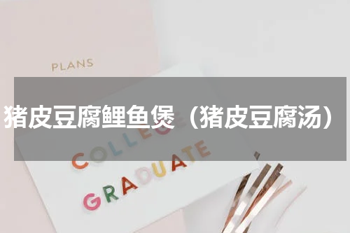 猪皮豆腐鲤鱼煲（猪皮豆腐汤）