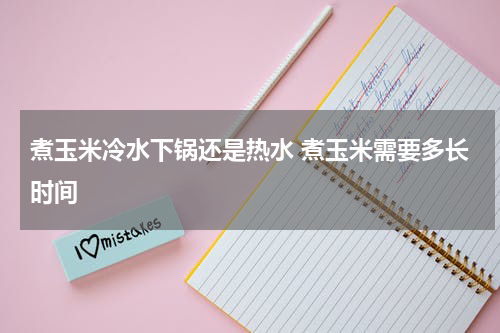 煮玉米冷水下锅还是热水 煮玉米需要多长时间