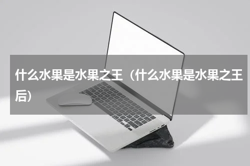 什么水果是水果之王（什么水果是水果之王后）