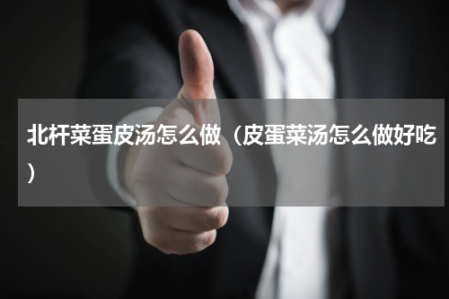 北杆菜蛋皮汤怎么做（皮蛋菜汤怎么做好吃）