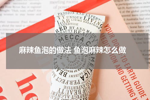 麻辣鱼泡的做法 鱼泡麻辣怎么做