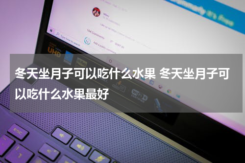 冬天坐月子可以吃什么水果 冬天坐月子可以吃什么水果最好