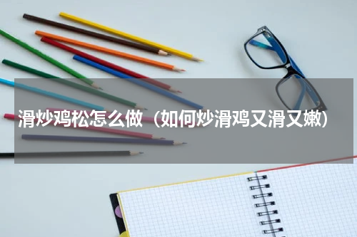 滑炒鸡松怎么做（如何炒滑鸡又滑又嫩）