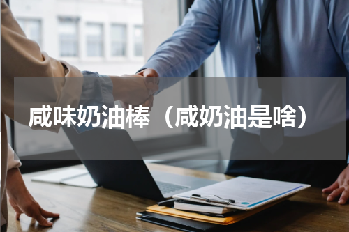 咸味奶油棒（咸奶油是啥）