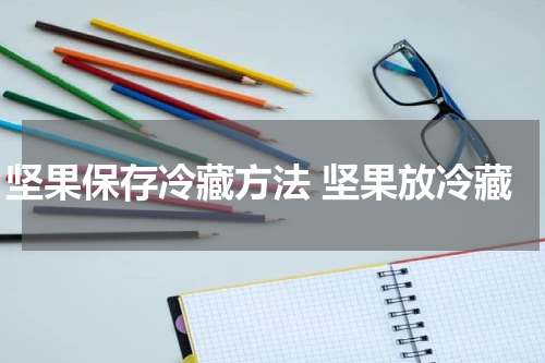 坚果保存冷藏方法 坚果放冷藏