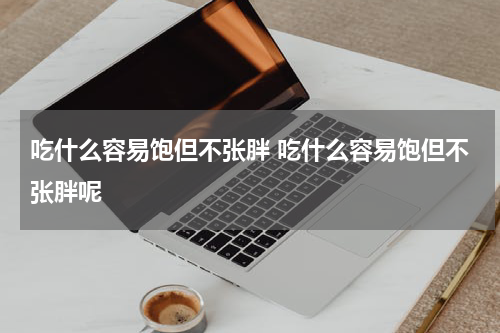 吃什么容易饱但不张胖 吃什么容易饱但不张胖呢