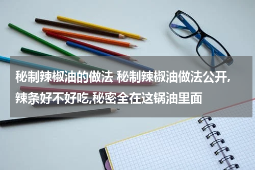 秘制辣椒油的做法 秘制辣椒油做法公开,辣条好不好吃,秘密全在这锅油里面