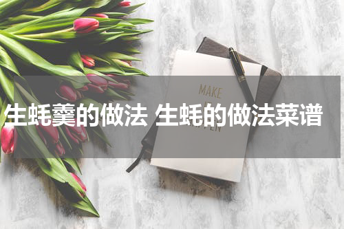 生蚝羹的做法 生蚝的做法菜谱