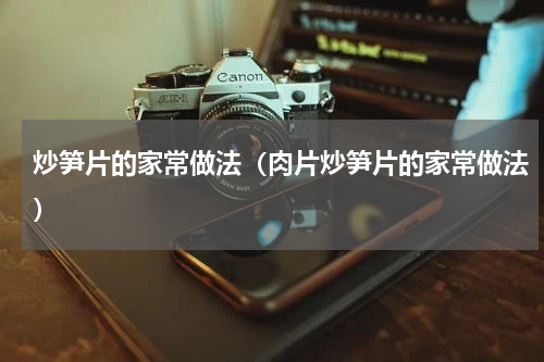 炒笋片的家常做法（肉片炒笋片的家常做法）