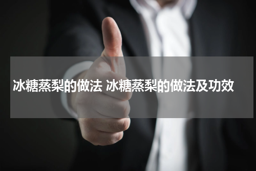 冰糖蒸梨的做法 冰糖蒸梨的做法及功效