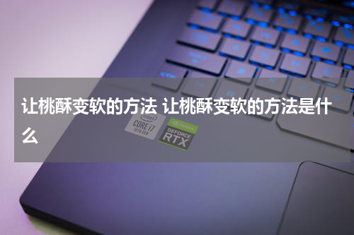 让桃酥变软的方法 让桃酥变软的方法是什么