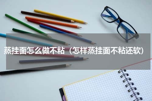 蒸挂面怎么做不粘（怎样蒸挂面不粘还软）