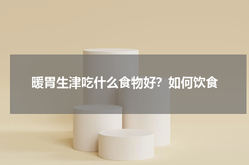 暖胃生津吃什么食物好？如何饮食