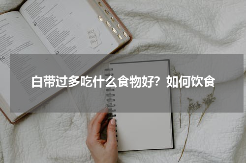 白带过多吃什么食物好？如何饮食